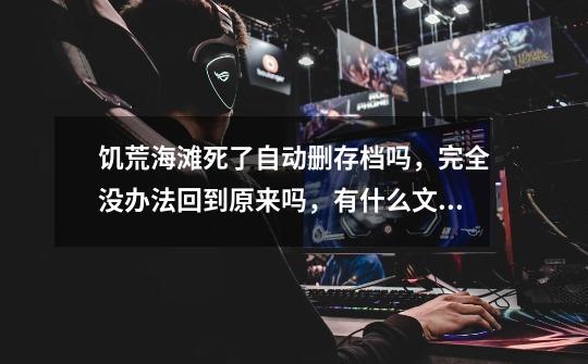 饥荒海滩死了自动删存档吗，完全没办法回到原来吗，有什么文件夹存这些吗-第1张-游戏信息-龙启网