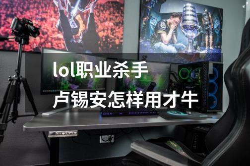 lol职业杀手 卢锡安怎样用才牛-第1张-游戏信息-龙启网