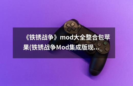 《铁锈战争》mod大全整合包苹果(铁锈战争Mod集成版现已上线苹果平台!)-第1张-游戏信息-龙启网