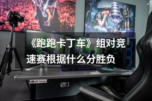 《跑跑卡丁车》组对竞速赛根据什么分胜负-第1张-游戏信息-龙启网