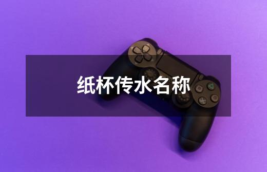 纸杯传水名称-第1张-游戏信息-龙启网
