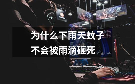 为什么下雨天蚊子不会被雨滴砸死-第1张-游戏信息-龙启网