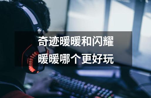 奇迹暖暖和闪耀暖暖哪个更好玩-第1张-游戏信息-龙启网
