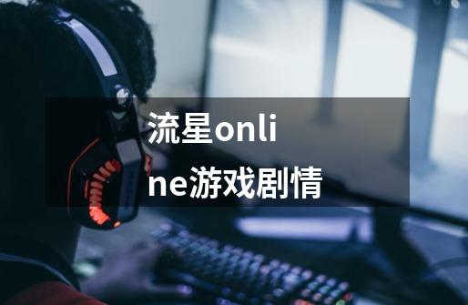 流星online游戏剧情-第1张-游戏信息-龙启网