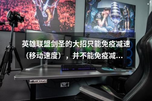英雄联盟剑圣的大招只能免疫减速(移动速度),并不能免疫减速(攻击速度),有人说剑圣可以打赢狗头,-第1张-游戏信息-龙启网