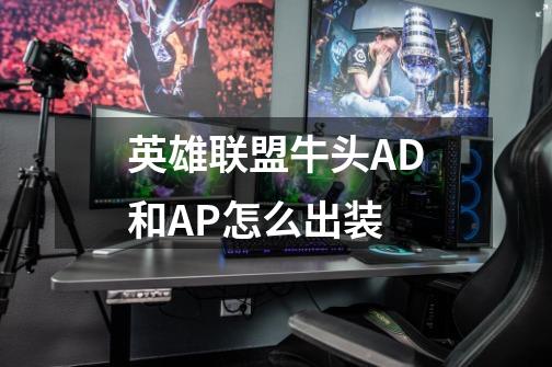 英雄联盟牛头AD和AP怎么出装-第1张-游戏信息-龙启网