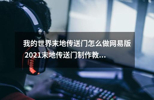 我的世界末地传送门怎么做网易版 2021末地传送门制作教程分享-第1张-游戏信息-龙启网