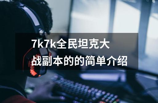 7k7k全民坦克大战副本的的简单介绍-第1张-游戏信息-龙启网