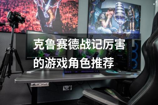 克鲁赛德战记厉害的游戏角色推荐-第1张-游戏信息-龙启网