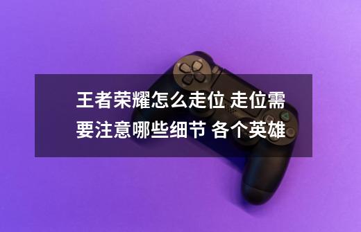 王者荣耀怎么走位 走位需要注意哪些细节 各个英雄-第1张-游戏信息-龙启网