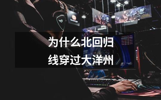 为什么北回归线穿过大洋州-第1张-游戏信息-龙启网