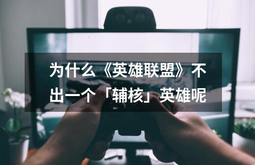为什么《英雄联盟》不出一个「辅核」英雄呢-第1张-游戏信息-龙启网
