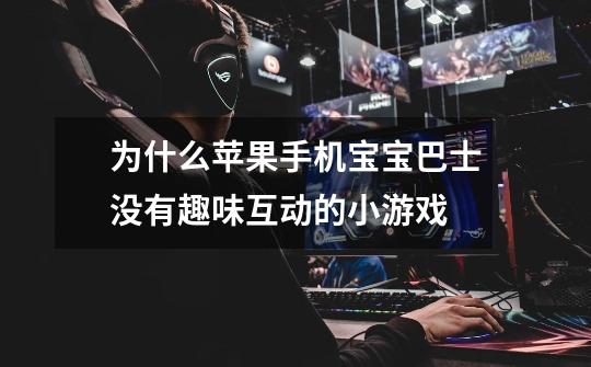 为什么苹果手机宝宝巴士没有趣味互动的小游戏-第1张-游戏信息-龙启网