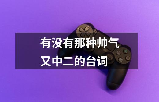 有没有那种帅气又中二的台词-第1张-游戏信息-龙启网