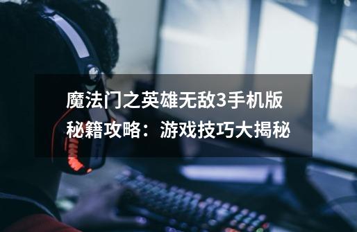 魔法门之英雄无敌3手机版秘籍攻略:游戏技巧大揭秘-第1张-游戏信息-龙启网