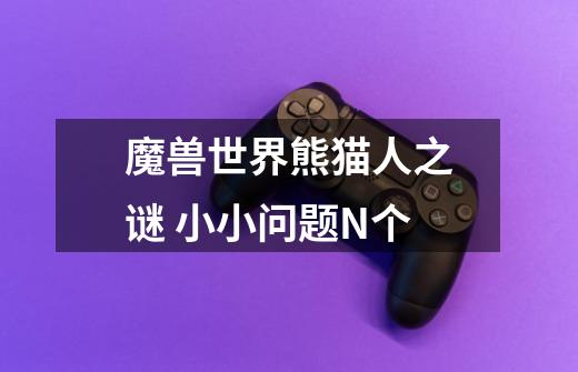 魔兽世界熊猫人之谜 小小问题N个-第1张-游戏信息-龙启网