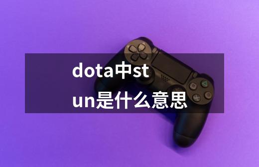 dota中stun是什么意思-第1张-游戏信息-龙启网