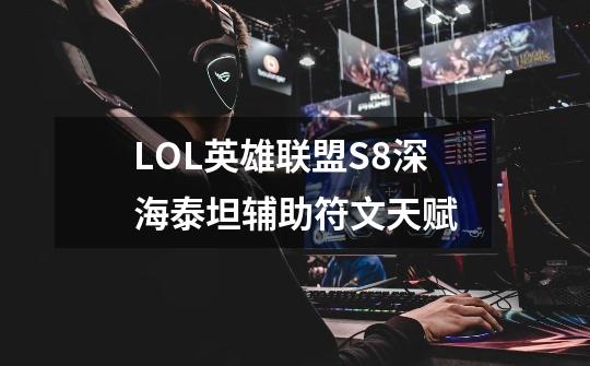 LOL英雄联盟S8深海泰坦辅助符文天赋-第1张-游戏信息-龙启网