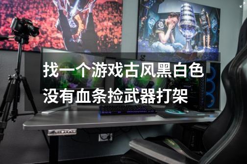 找一个游戏古风黑白色没有血条捡武器打架-第1张-游戏信息-龙启网