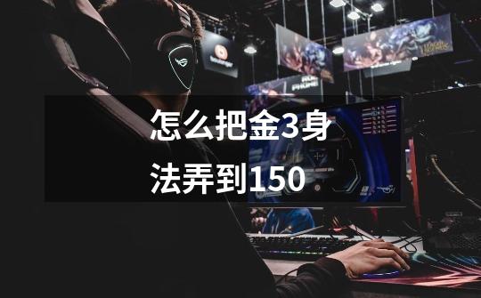 怎么把金3身法弄到150-第1张-游戏信息-龙启网