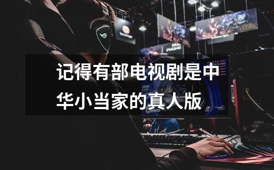 记得有部电视剧是中华小当家的真人版-第1张-游戏信息-龙启网