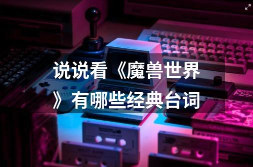 说说看《魔兽世界》有哪些经典台词-第1张-游戏信息-龙启网