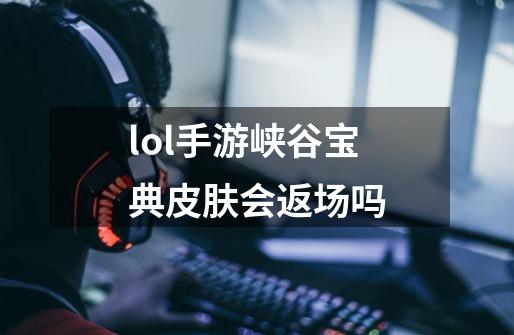 lol手游峡谷宝典皮肤会返场吗-第1张-游戏信息-龙启网