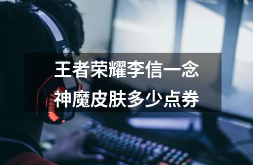 王者荣耀李信一念神魔皮肤多少点券-第1张-游戏信息-龙启网