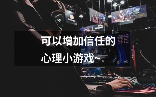 可以增加信任的心理小游戏~-第1张-游戏信息-龙启网
