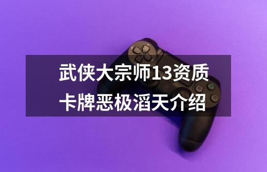 武侠大宗师13资质卡牌恶极滔天介绍-第1张-游戏信息-龙启网
