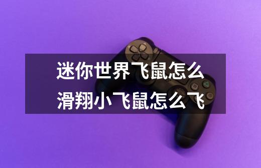 迷你世界飞鼠怎么滑翔小飞鼠怎么飞-第1张-游戏信息-龙启网