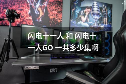闪电十一人 和 闪电十一人GO 一共多少集啊-第1张-游戏信息-龙启网