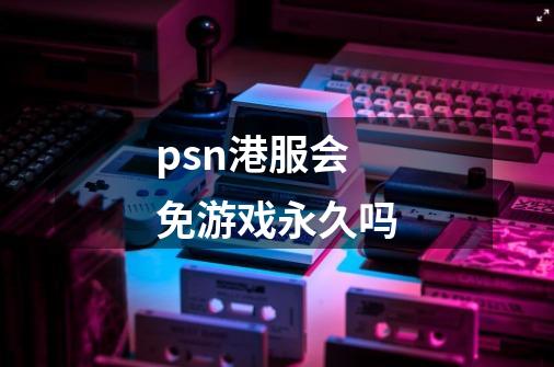 psn港服会免游戏永久吗-第1张-游戏信息-龙启网