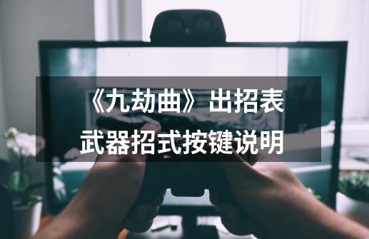 《九劫曲》出招表 武器招式按键说明-第1张-游戏信息-龙启网