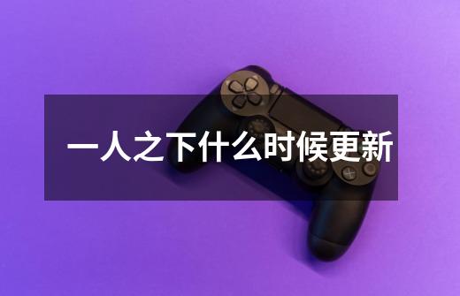 一人之下什么时候更新-第1张-游戏信息-龙启网