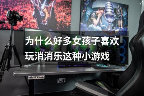为什么好多女孩子喜欢玩消消乐这种小游戏-第1张-游戏信息-龙启网