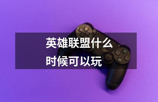 英雄联盟什么时候可以玩-第1张-游戏信息-龙启网