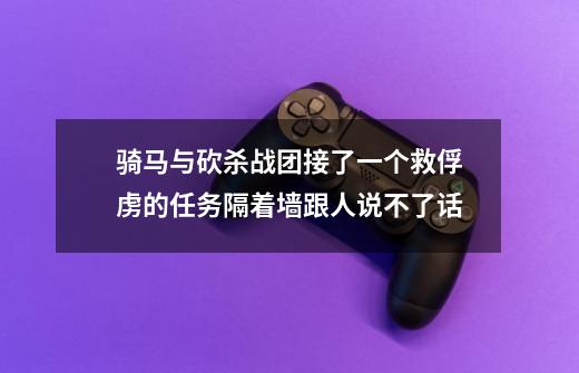 骑马与砍杀战团接了一个救俘虏的任务隔着墙跟人说不了话-第1张-游戏信息-龙启网