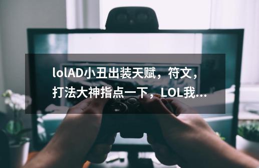 lolAD小丑出装天赋,符文,打法大神指点一下,LOL我得名字里有恶魔这两个字所以希望把小丑玩好谢谢-第1张-游戏信息-龙启网