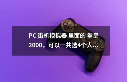 PC 街机模拟器 里面的 拳皇2000,可以一共选4个人,排在最后的那个人往往是可以调出附加的,请问怎么调-第1张-游戏信息-龙启网