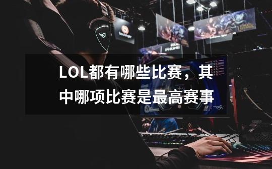 LOL都有哪些比赛,其中哪项比赛是最高赛事-第1张-游戏信息-龙启网