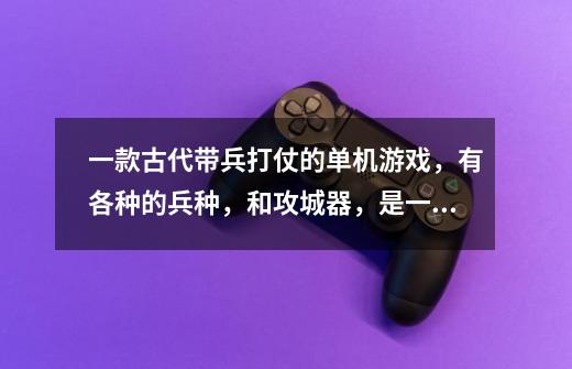 一款古代带兵打仗的单机游戏,有各种的兵种,和攻城器,是一款国外背景的游戏-第1张-游戏信息-龙启网