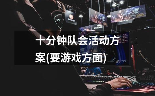 十分钟队会活动方案(要游戏方面)-第1张-游戏信息-龙启网