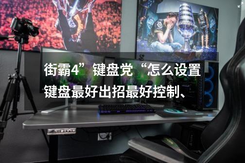街霸4”键盘党“怎么设置键盘最好出招最好控制、-第1张-游戏信息-龙启网