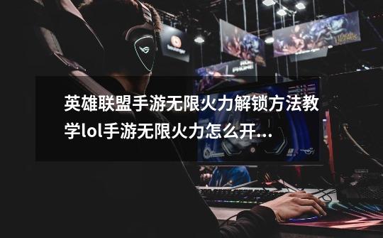 英雄联盟手游无限火力解锁方法教学lol手游无限火力怎么开启-第1张-游戏信息-龙启网