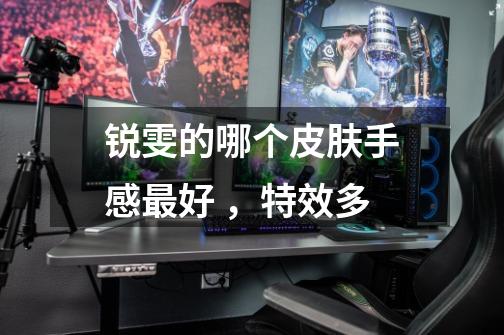 锐雯的哪个皮肤手感最好 ，特效多-第1张-游戏信息-龙启网