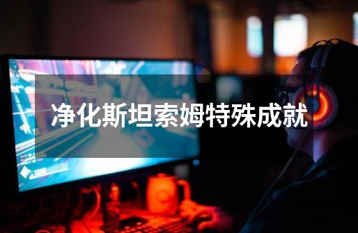 净化斯坦索姆特殊成就-第1张-游戏信息-龙启网