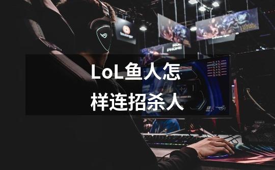 LoL鱼人怎样连招杀人-第1张-游戏信息-龙启网