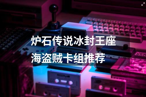 炉石传说冰封王座海盗贼卡组推荐-第1张-游戏信息-龙启网