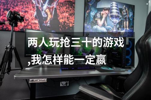 两人玩抢三十的游戏,我怎样能一定嬴-第1张-游戏信息-龙启网